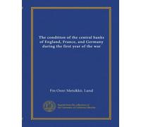 The condition of the central banks of England, France, and Germany during the first year of the war (Vol-1)