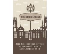 The Condition of the Working-Class in England in 1844: A Revealing Account of British Social History in Victorian England (Annotated)