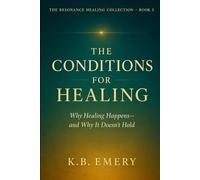 The Conditions for Healing: Why Healing Happens-and Why It Doesn’t Hold (The Resonance Healing Collection)