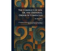 The Conduct of Life, Or, the Universal Order of Confucius: A Translation of One of the Four Confucian Books Hitherto Known as the Doctrine of the Mean