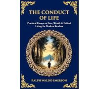 The Conduct of Life: Practical Essays on Fate, Wealth & Ethical Living for Modern Readers: 615 (Library of Alexandria)