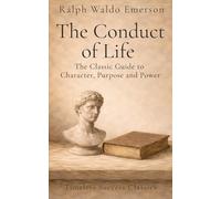 The Conduct of Life: The Original Classic of Self-Culture and Personal Development in a Definitive Edition