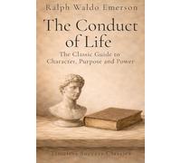 The Conduct of Life: The Original Classic of Self-Culture and Personal Development in a Definitive Edition