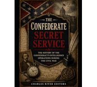 The Confederate Secret Service: The History of the Confederacy’s Intelligence Operations during the Civil War