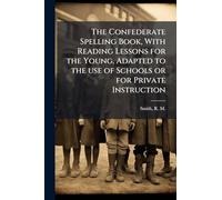 The Confederate Spelling Book, With Reading Lessons for the Young, Adapted to the use of Schools or for Private Instruction