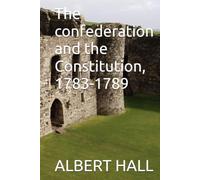 The confederation and the Constitution, 1783-1789 (The Anti-Federalist Papers The Complete Debate Against the Constitution (1787-1788))