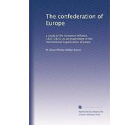 The confederation of Europe: a study of the European Alliance, 1813-1823, as an experiment in the international organization of peace