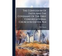 The Confession Of Faith And The Covenant Of The First Congregational Church In Exeter, N.h