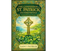 THE CONFESSION OF ST. PATRICK AND OTHER WRITINGS: The Confession of St. Patrick · St. Patrick's Epistle to Coroticus · St. Fiech's Metrical Life of St. Patrick · Tripartite Life: Parts I, II & III