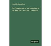 The Confessional; or, An Exposition of the Doctrine of Auricular Confession