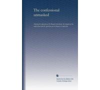 The confessional unmasked: Showing the depravity of the Romish priesthood, the iniquity of the confessional and the questions put to females in confession