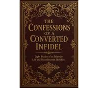 The Confessions of a Converted Infidel: Light Shades of an Itinerate Life and Miscellaneous Sketches.