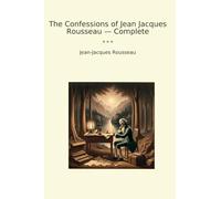 The Confessions of Jean Jacques Rousseau - Complete (Classic Books)