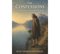 The Confessions of Jean-Jacques Rousseau: Desire, Shame, and the Fight to Be Seen as He Truly Was
