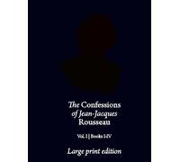 The Confessions of Jean-Jacques Rousseau | Large Print Edition: Books I-IV: Volume 1