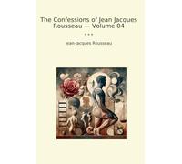 The Confessions of Jean Jacques Rousseau - Volume 04 (Classic Books)