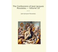 The Confessions of Jean Jacques Rousseau - Volume 10 (Classic Books)