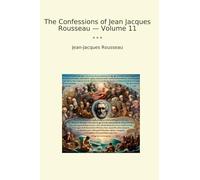 The Confessions of Jean Jacques Rousseau - Volume 11 (Classic Books)