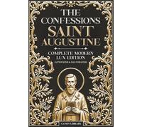 THE CONFESSIONS OF SAINT AUGUSTINE - Complete Modern LUX Edition (Illustrated & Annotated): Original Text • Preserving the Original Book Structure • ... Book • Glossary • Timeline • Biblical Index