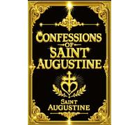 THE CONFESSIONS OF SAINT AUGUSTINE in English :The Complete Sacred Christian Classic by Saint Augustine - Exploring the Soul’s Journey Through Sin, ... Spiritual Autobiography , Bishop of Hippo.