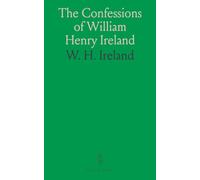 The Confessions of William Henry Ireland: Containing the Particulars of His Fabrication of the Shakespeare Manuscripts