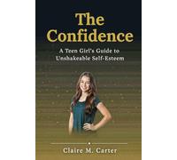 The Confidence: A Teen Girl's Guide to Unshakeable Self-Esteem