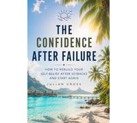 The confidence after failure: How to rebuild your self-belief after setbacks and start again