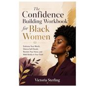 The Confidence Building Workbook for Black Women: Embrace Your Worth, Silence Self-Doubt, Reclaim Your Voice, and Walk Boldly in Your Truth
