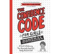 The Confidence Code For Girls Journal: A Guide to Embracing Your Amazingly Imperfect, Totally Powerful Self