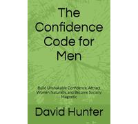The Confidence Code for Men: Build Unshakable Confidence, Attract Women Naturally, and Become Socially Magnetic (Magnetic Confidence Series)