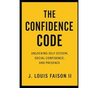 The Confidence Code: Unlocking Self-Esteem, Social Confidence, and Presence