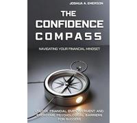 The Confidence Compass: Navigating Your Financial Mindset: Unlock Financial Empowerment and Overcome Psychological Barriers for Success