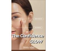 THE CONFIDENCE GLOW: Natural Beauty Secrets to Enhance Your Appearance, Boost Your Confidence, and Feel Effortlessly Attractive Every Day (The Stella Voss Wellness Collection)