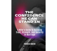 The Confidence He Can Stand In: A Wife’s Guide to Building Trust, Strength, and Security in Marriage