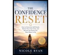 The Confidence Reset: How to Overcome Self-Doubt, Silence Your Inner Critic, and Become the Person You Were Meant to Be