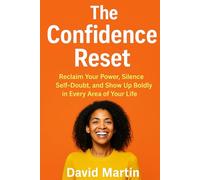 THE CONFIDENCE RESET: : How to Stop Overthinking, Speak Up, and Show Up Fully in Life