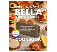 The Confident Bella 2 Slice Slim Toaster Cookbook: Discover How to Make Perfect Toast, Sandwiches, Bagels and More for Beginners (Smart Kitchen Appliance Recipes)