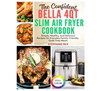 The Confident Bella 4Qt Slim Air Fryer Cookbook: Simple, Healthy and Delicious Recipes for Everyday Family-Friendly, Guilt-Free Meals (Smart Kitchen Appliance Recipes)