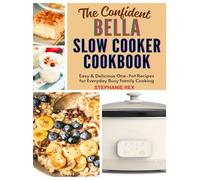 The Confident Bella Slow Cooker Cookbook: Easy & Delicious One-Pot Recipes for Everyday Busy Family Cooking (Smart Kitchen Appliance Recipes)
