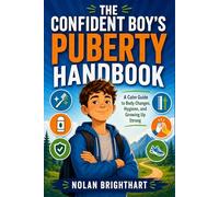 THE CONFIDENT BOY’S PUBERTY HANDBOOK: A Calm Guide to Body Changes, Hygiene, and Growing Up Strong