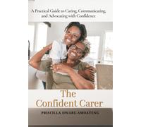 The Confident Carer: A Practical Guide to Caring, Communicating, and Advocating with Confidence.