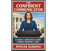 The Confident Communicator: A Clear and Practical Guide to Public Speaking in 2026 (Self Development)
