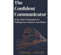 The Confident Communicator: A Six-Part Framework for Finding Your Voice in Any Room