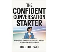 THE CONFIDENT CONVERSATION STARTER: Micro-Scripts for Introverts and People-Pleasers to Handle Unexpected Demands