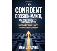 The Confident Decision-Maker: End Overthinking, Start Taking Action: How to Make Smart Choices Without Losing Your Mind i go with this