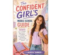 The Confident Girl's Middle School Guide: A Reassuring Guide to New Classes, Friendships, Big Feelings, and Growing Up with Confidence
