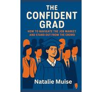 The Confident Grad: How To Navigate The Job Market and Stand Out From The Crowd