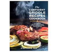 The Confident Griddle Recipes Cookbook: The Complete Flat-Top Grill Techniques for Fast & Flavorful Searing, Stir-Fry, and More (Smart Kitchen Appliance Recipes)