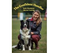 The Confident Handler - Rally Obedience Mental Training: Mental Training Tools to Stay Present, Clear, and Connected - and to Build Consistent Success in Rally Obedience