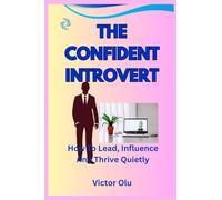 The Confident Introvert: How To Lead, Influence And Thrive Quietly